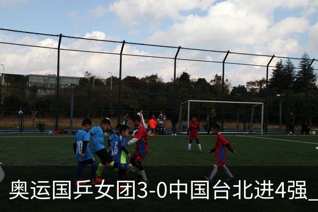 奥运国乒女团3-0中国台北进4强 将与韩国争决赛权
