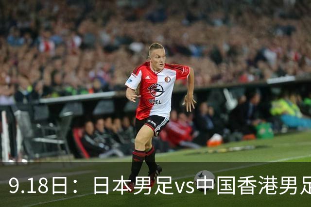 9.18日：日本男足vs中国香港男足日本派出了U21参加亚运会